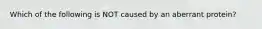 Which of the following is NOT caused by an aberrant protein?