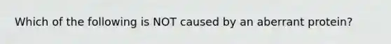 Which of the following is NOT caused by an aberrant protein?