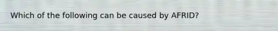 Which of the following can be caused by AFRID?