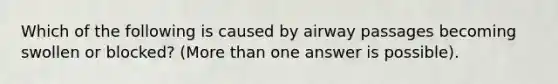 Which of the following is caused by airway passages becoming swollen or blocked? (More than one answer is possible).