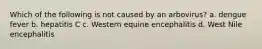 Which of the following is not caused by an arbovirus? a. dengue fever b. hepatitis C c. Western equine encephalitis d. West Nile encephalitis