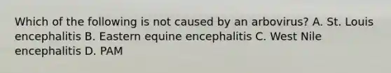 Which of the following is not caused by an arbovirus? A. St. Louis encephalitis B. Eastern equine encephalitis C. West Nile encephalitis D. PAM