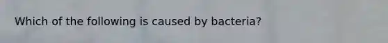 Which of the following is caused by bacteria?