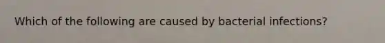 Which of the following are caused by bacterial infections?