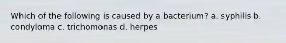 Which of the following is caused by a bacterium? a. syphilis b. condyloma c. trichomonas d. herpes