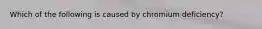 Which of the following is caused by chromium deficiency?