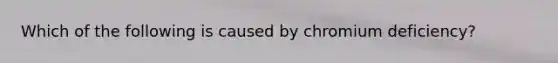 Which of the following is caused by chromium deficiency?
