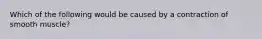 Which of the following would be caused by a contraction of smooth muscle?