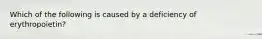 Which of the following is caused by a deficiency of erythropoietin?