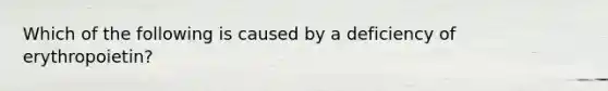 Which of the following is caused by a deficiency of erythropoietin?