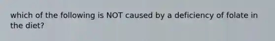 which of the following is NOT caused by a deficiency of folate in the diet?