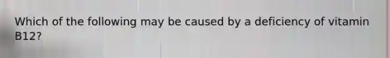 Which of the following may be caused by a deficiency of vitamin B12?