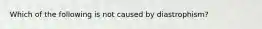 Which of the following is not caused by diastrophism?