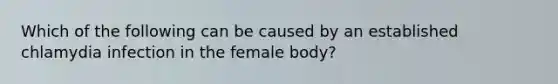 Which of the following can be caused by an established chlamydia infection in the female body?