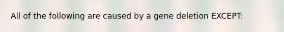 All of the following are caused by a gene deletion EXCEPT: