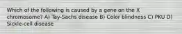 Which of the following is caused by a gene on the X chromosome? A) Tay-Sachs disease B) Color blindness C) PKU D) Sickle-cell disease