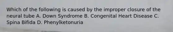 Which of the following is caused by the improper closure of the neural tube A. Down Syndrome B. Congenital Heart Disease C. Spina Bifida D. Phenylketonuria