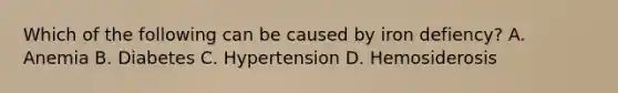 Which of the following can be caused by iron defiency? A. Anemia B. Diabetes C. Hypertension D. Hemosiderosis