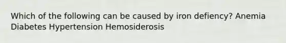 Which of the following can be caused by iron defiency? Anemia Diabetes Hypertension Hemosiderosis