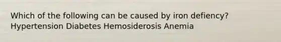 Which of the following can be caused by iron defiency? Hypertension Diabetes Hemosiderosis Anemia