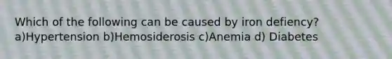 Which of the following can be caused by iron defiency?a)Hypertension b)Hemosiderosis c)Anemia d) Diabetes