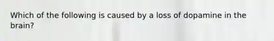 Which of the following is caused by a loss of dopamine in the brain?