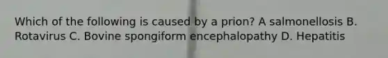 Which of the following is caused by a prion? A salmonellosis B. Rotavirus C. Bovine spongiform encephalopathy D. Hepatitis