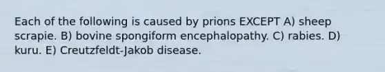 Each of the following is caused by prions EXCEPT A) sheep scrapie. B) bovine spongiform encephalopathy. C) rabies. D) kuru. E) Creutzfeldt-Jakob disease.