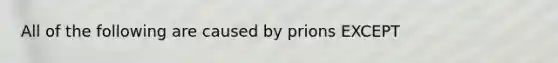 All of the following are caused by prions EXCEPT