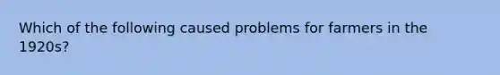 Which of the following caused problems for farmers in the 1920s?