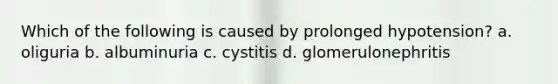 Which of the following is caused by prolonged hypotension? a. oliguria b. albuminuria c. cystitis d. glomerulonephritis