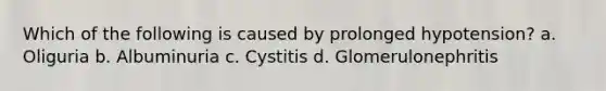 Which of the following is caused by prolonged hypotension? a. Oliguria b. Albuminuria c. Cystitis d. Glomerulonephritis