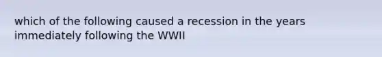 which of the following caused a recession in the years immediately following the WWII