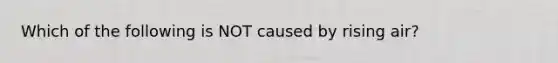 Which of the following is NOT caused by rising air?