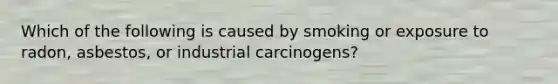 Which of the following is caused by smoking or exposure to radon, asbestos, or industrial carcinogens?