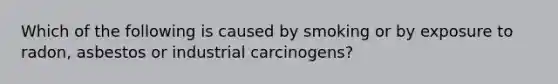 Which of the following is caused by smoking or by exposure to radon, asbestos or industrial carcinogens?