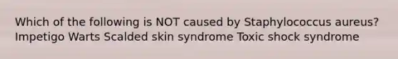 Which of the following is NOT caused by Staphylococcus aureus? Impetigo Warts Scalded skin syndrome Toxic shock syndrome