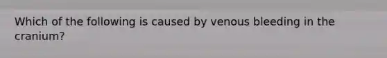 Which of the following is caused by venous bleeding in the cranium?