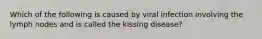 Which of the following is caused by viral infection involving the lymph nodes and is called the kissing disease?