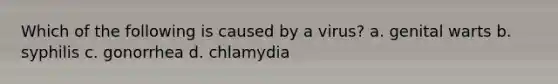 Which of the following is caused by a virus? a. genital warts b. syphilis c. gonorrhea d. chlamydia