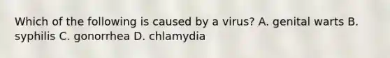 Which of the following is caused by a virus? A. genital warts B. syphilis C. gonorrhea D. chlamydia