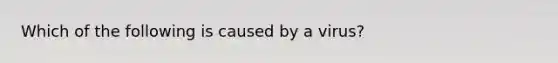 Which of the following is caused by a virus?