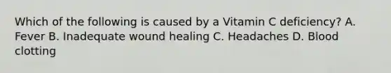 Which of the following is caused by a Vitamin C deficiency? A. Fever B. Inadequate wound healing C. Headaches D. Blood clotting