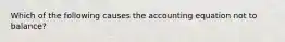 Which of the following causes the accounting equation not to balance?