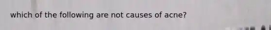 which of the following are not causes of acne?