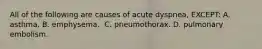 All of the following are causes of acute dyspnea, EXCEPT:​ A. asthma.​ B. emphysema. ​ C. pneumothorax.​ D. pulmonary embolism.