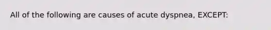 All of the following are causes of acute dyspnea, EXCEPT: