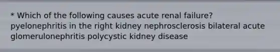 * Which of the following causes acute renal failure? pyelonephritis in the right kidney nephrosclerosis bilateral acute glomerulonephritis polycystic kidney disease