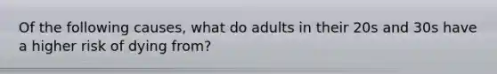 Of the following causes, what do adults in their 20s and 30s have a higher risk of dying from?