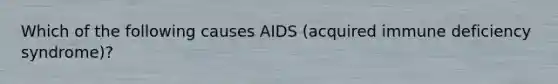 Which of the following causes AIDS (acquired immune deficiency syndrome)?